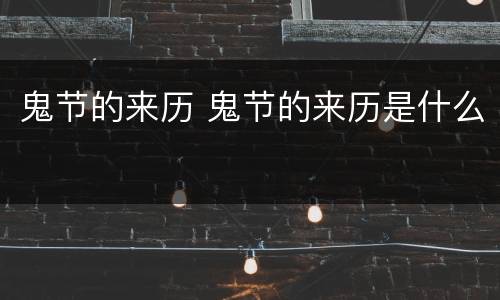 鬼节的来历 鬼节的来历是什么