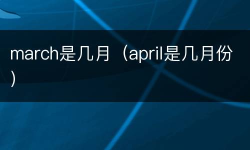 march是几月（april是几月份）