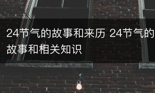 24节气的故事和来历 24节气的故事和相关知识
