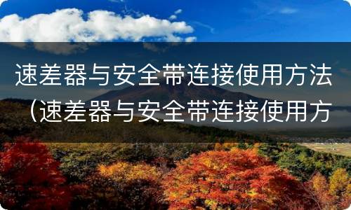 速差器与安全带连接使用方法（速差器与安全带连接使用方法视频）