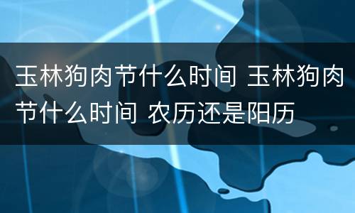 玉林狗肉节什么时间 玉林狗肉节什么时间 农历还是阳历