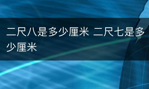 二尺八是多少厘米 二尺七是多少厘米