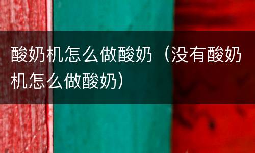 酸奶机怎么做酸奶（没有酸奶机怎么做酸奶）