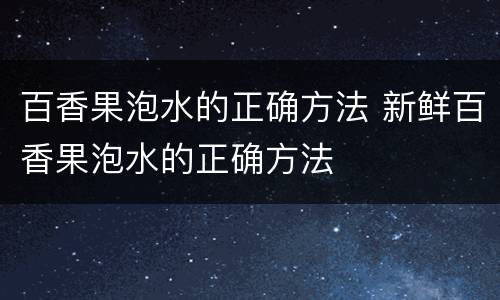 百香果泡水的正确方法 新鲜百香果泡水的正确方法