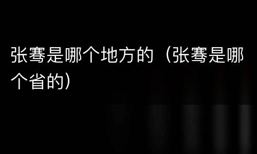 张骞是哪个地方的（张骞是哪个省的）
