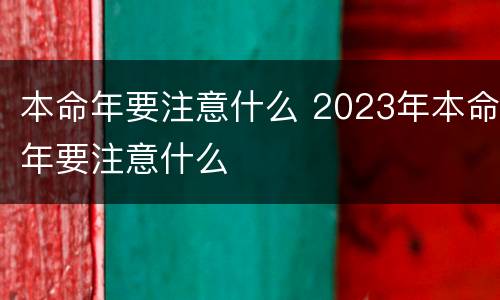 本命年要注意什么 2023年本命年要注意什么