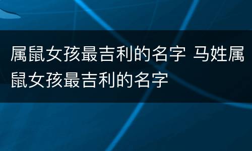 属鼠女孩最吉利的名字 马姓属鼠女孩最吉利的名字
