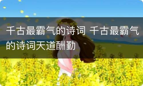 千古最霸气的诗词 千古最霸气的诗词天道酬勤