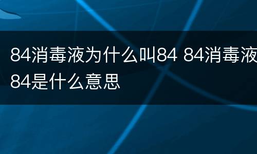 84消毒液为什么叫84 84消毒液84是什么意思