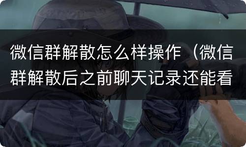 微信群解散怎么样操作（微信群解散后之前聊天记录还能看到么）
