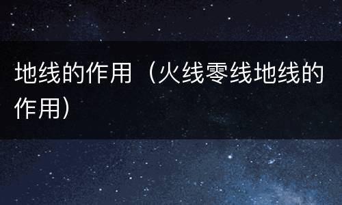 地线的作用（火线零线地线的作用）