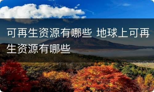 可再生资源有哪些 地球上可再生资源有哪些