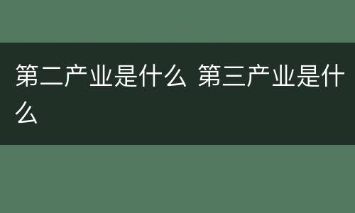 第二产业是什么 第三产业是什么
