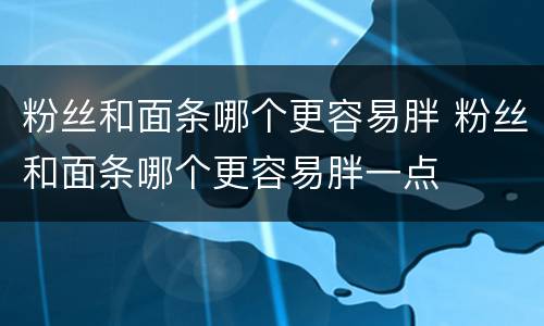 粉丝和面条哪个更容易胖 粉丝和面条哪个更容易胖一点