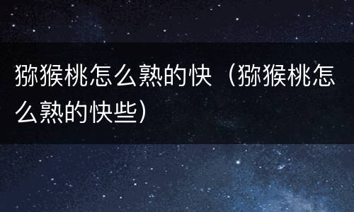 猕猴桃怎么熟的快（猕猴桃怎么熟的快些）