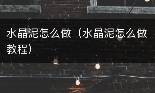 水晶泥怎么做（水晶泥怎么做教程）