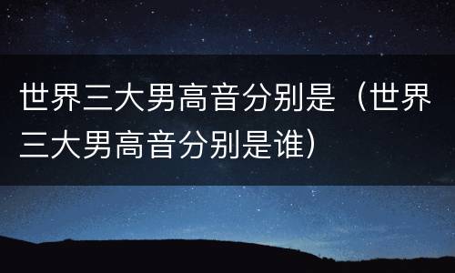 世界三大男高音分别是（世界三大男高音分别是谁）