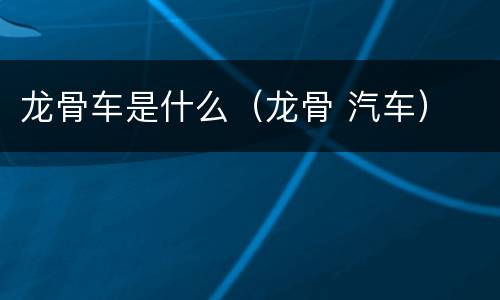 龙骨车是什么（龙骨 汽车）
