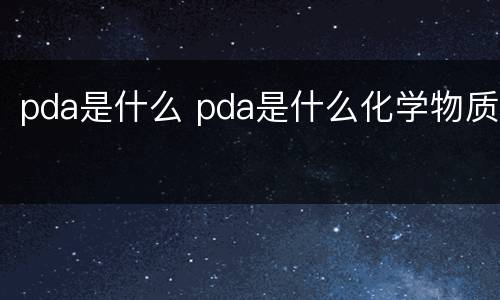 pda是什么 pda是什么化学物质
