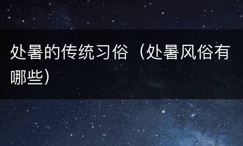 处暑的传统习俗（处暑风俗有哪些）