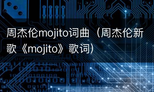 周杰伦mojito词曲（周杰伦新歌《mojito》歌词）