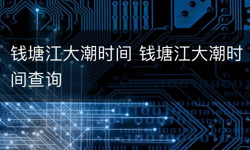 钱塘江大潮时间 钱塘江大潮时间查询
