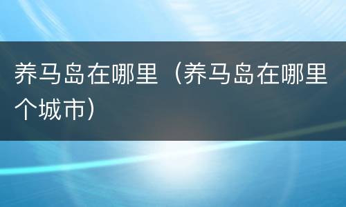 养马岛在哪里（养马岛在哪里个城市）
