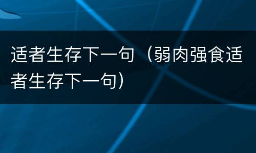 适者生存下一句（弱肉强食适者生存下一句）