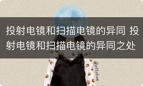 投射电镜和扫描电镜的异同 投射电镜和扫描电镜的异同之处