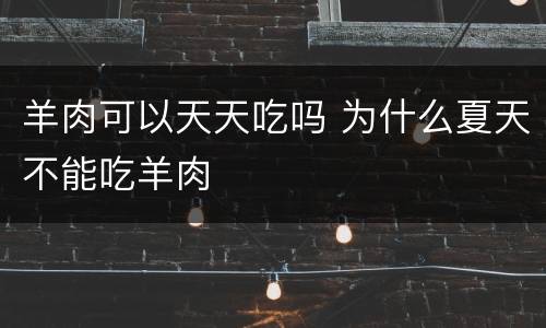 羊肉可以天天吃吗 为什么夏天不能吃羊肉