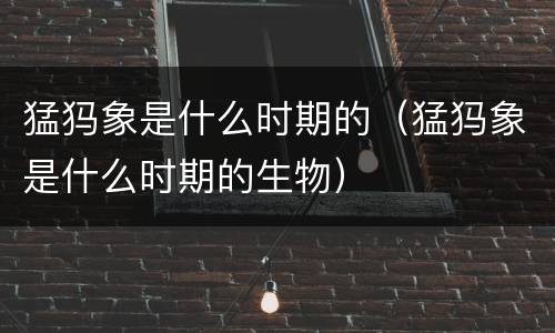 猛犸象是什么时期的（猛犸象是什么时期的生物）