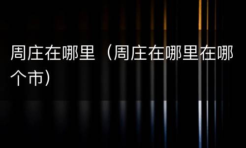 周庄在哪里（周庄在哪里在哪个市）