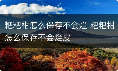 粑粑柑怎么保存不会烂 粑粑柑怎么保存不会烂皮