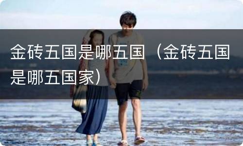 金砖五国是哪五国（金砖五国是哪五国家）