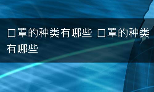 口罩的种类有哪些 口罩的种类有哪些