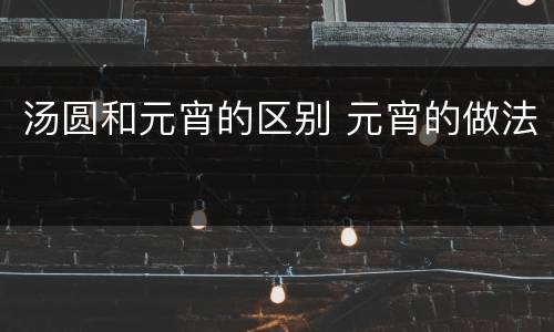 汤圆和元宵的区别 元宵的做法