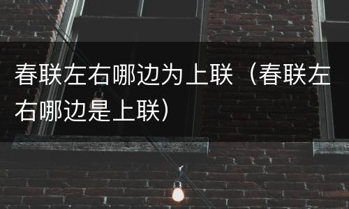 春联左右哪边为上联（春联左右哪边是上联）