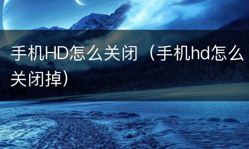 手机HD怎么关闭（手机hd怎么关闭掉）
