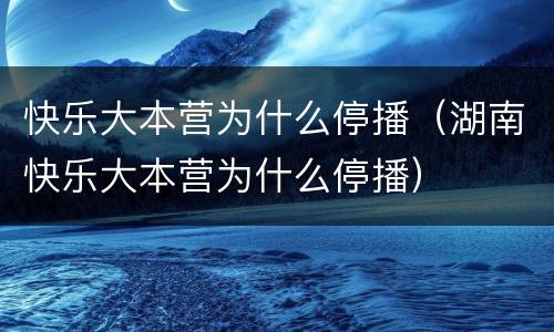 快乐大本营为什么停播（湖南快乐大本营为什么停播）