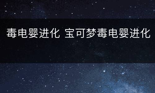 毒电婴进化 宝可梦毒电婴进化