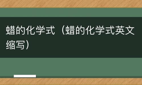 蜡的化学式（蜡的化学式英文缩写）
