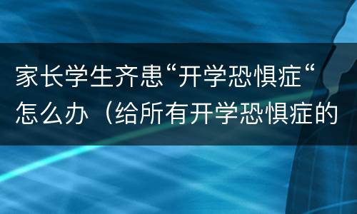 家长学生齐患“开学恐惧症“怎么办（给所有开学恐惧症的学生一剂良药）