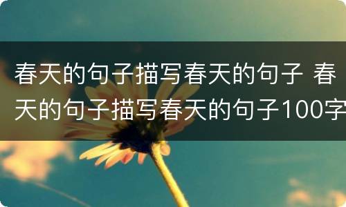 春天的句子描写春天的句子 春天的句子描写春天的句子100字