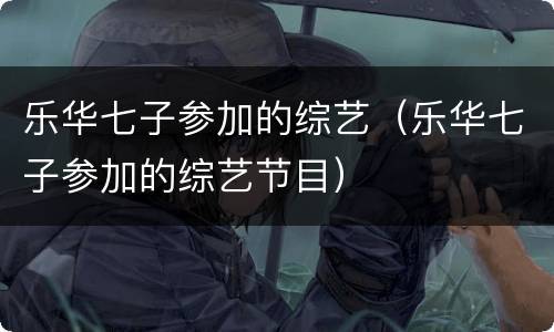 乐华七子参加的综艺（乐华七子参加的综艺节目）