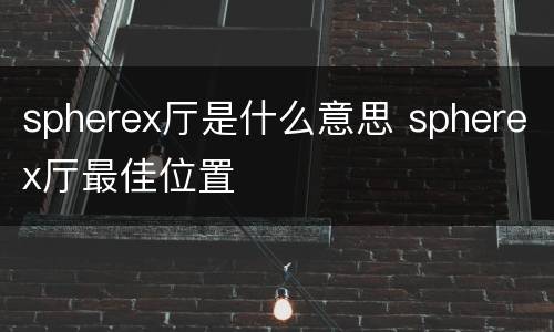 spherex厅是什么意思 spherex厅最佳位置