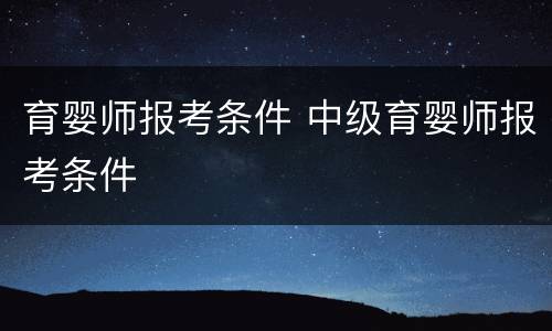 育婴师报考条件 中级育婴师报考条件