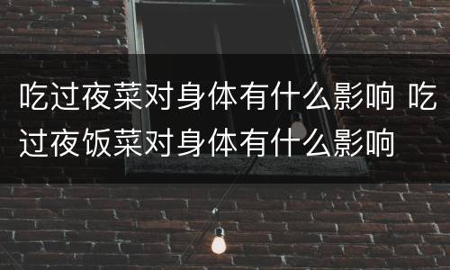 吃过夜菜对身体有什么影响 吃过夜饭菜对身体有什么影响