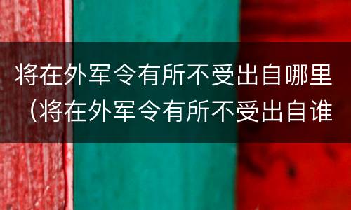 将在外军令有所不受出自哪里（将在外军令有所不受出自谁的名言）