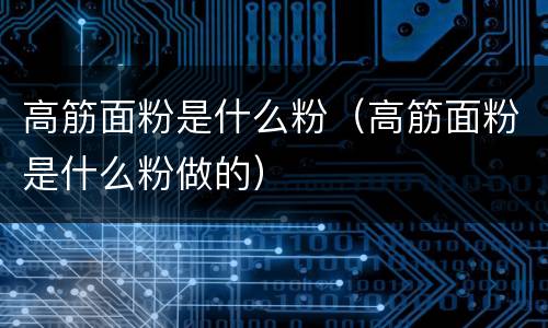 高筋面粉是什么粉（高筋面粉是什么粉做的）