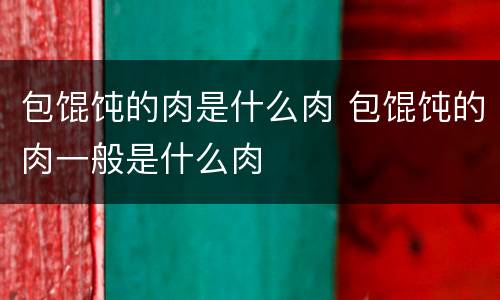 包馄饨的肉是什么肉 包馄饨的肉一般是什么肉